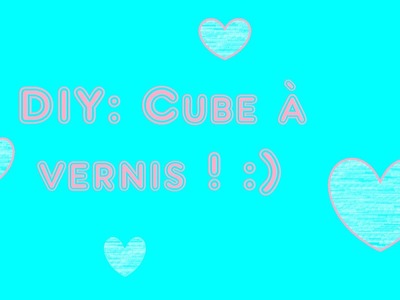 [DIY] : Cube à vernis ♥