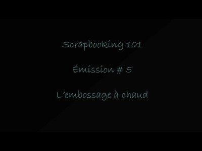 Scrapbooking 101 Émission # 5 l'Embossage à chaud