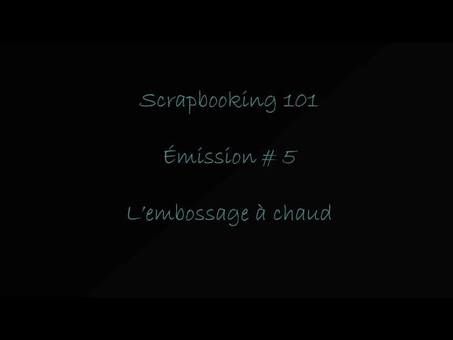 Scrapbooking 101 Émission # 5 l'Embossage à chaud
